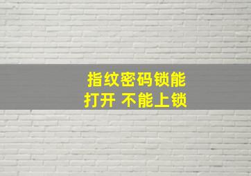 指纹密码锁能打开 不能上锁